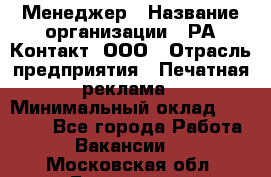 Менеджер › Название организации ­ РА Контакт, ООО › Отрасль предприятия ­ Печатная реклама › Минимальный оклад ­ 20 000 - Все города Работа » Вакансии   . Московская обл.,Бронницы г.